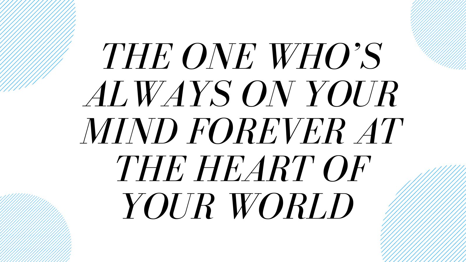The one who's always on Your Mind Forever at the Heart of Your World