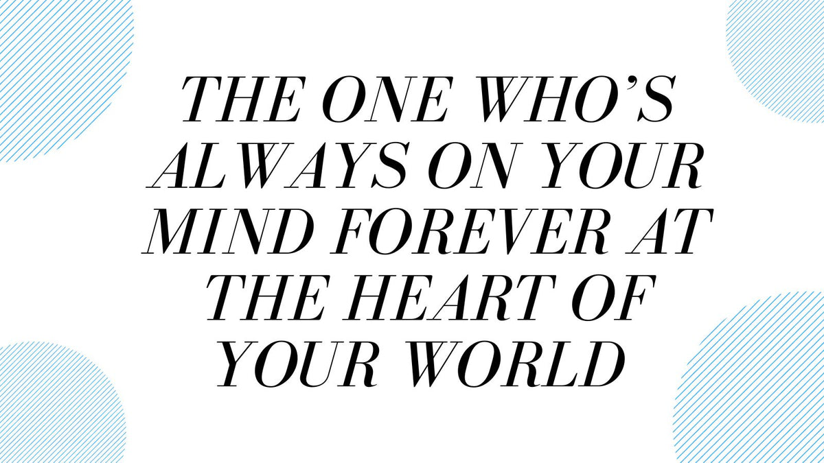 The one who's always on Your Mind Forever at the Heart of Your World
