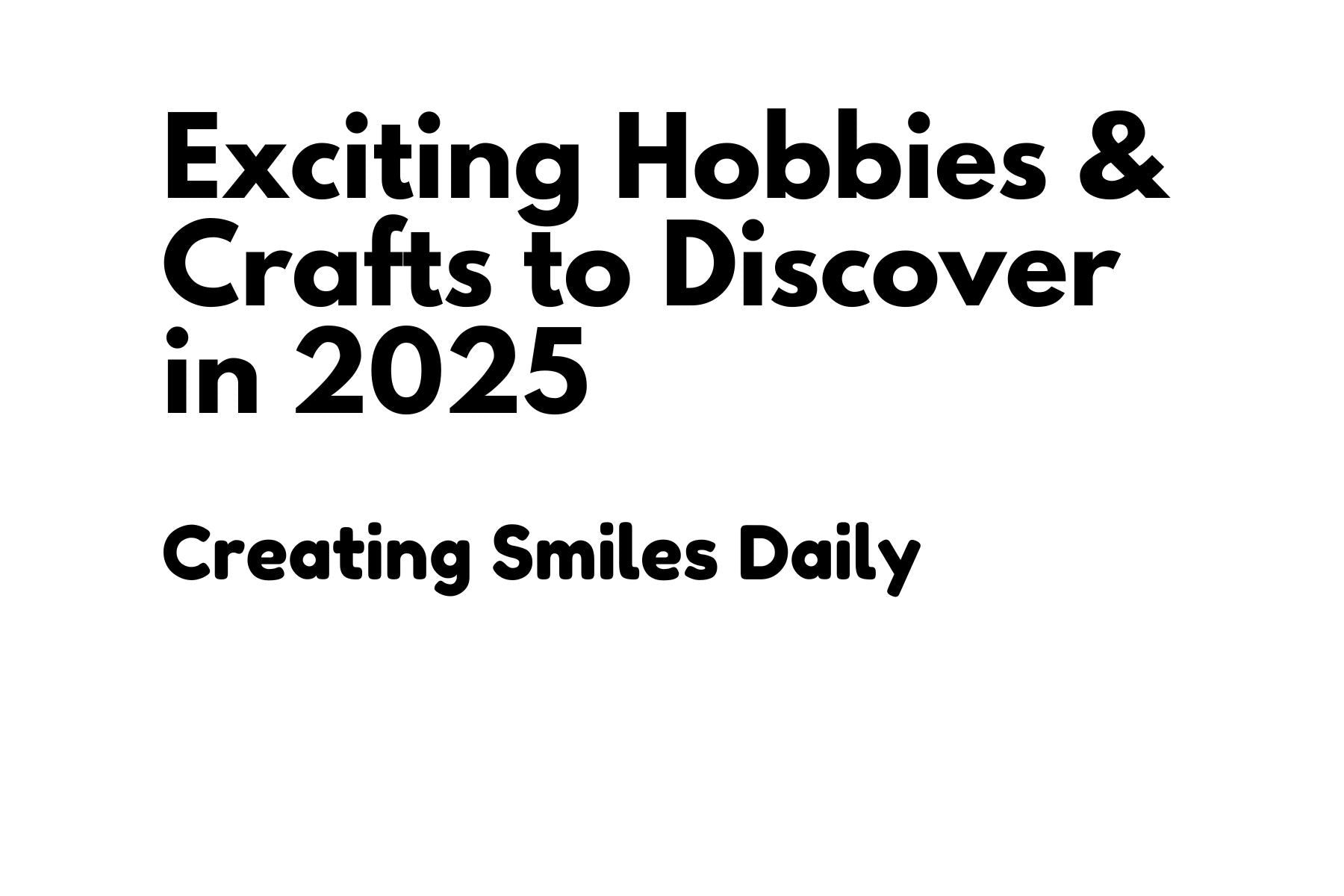 Exciting Hobbies and Crafts to Discover in 2025