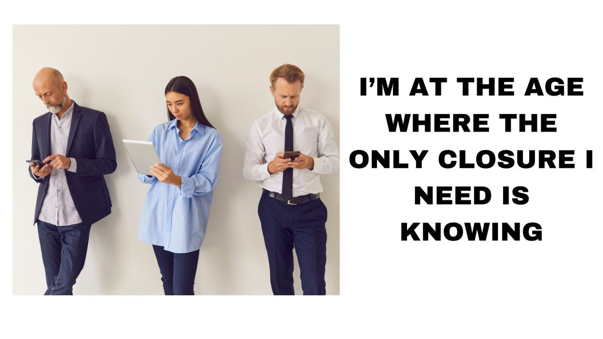 I am the Age Where the Only Closer I Need Is Knowing Embracing with Knowing in Mind