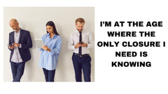 I am the Age Where the Only Closer I Need Is Knowing Embracing with Knowing in Mind
