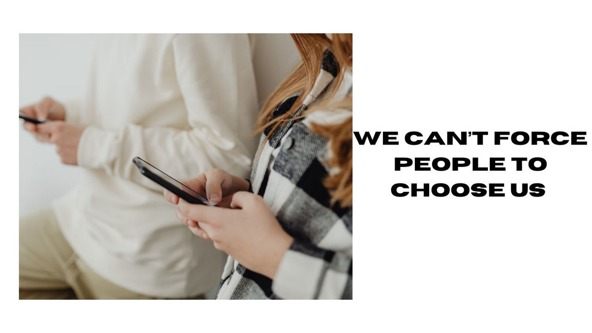 You Can't Force People to Choose Us