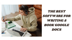 The Best Software for Writing a Book Google Docs