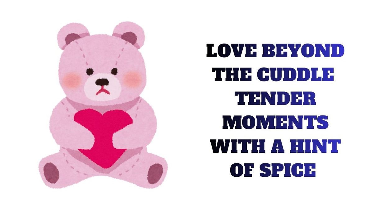 Love Beyond the Cuddle Tender moments with a hint of spice