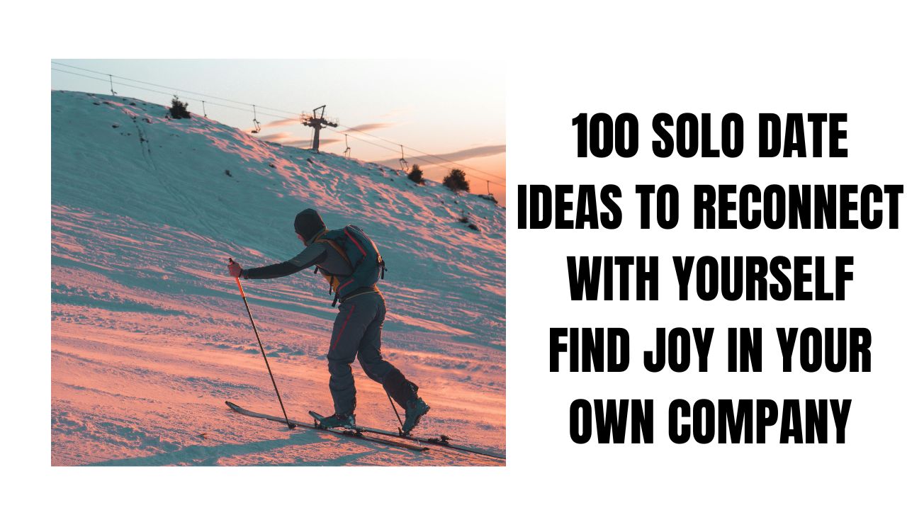 100 Solo Date Ideas to Reconnect With Yourself