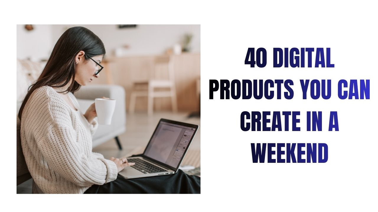 40 Digital Products You Can Create in a Weekend