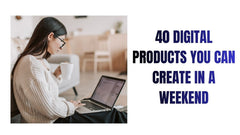 40 Digital Products You Can Create in a Weekend