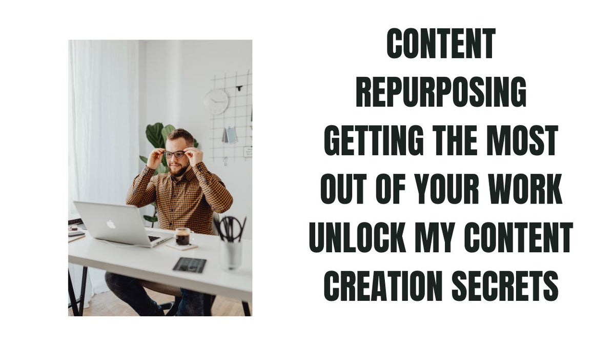 Content Repurposing Getting the Most Out of Your Work