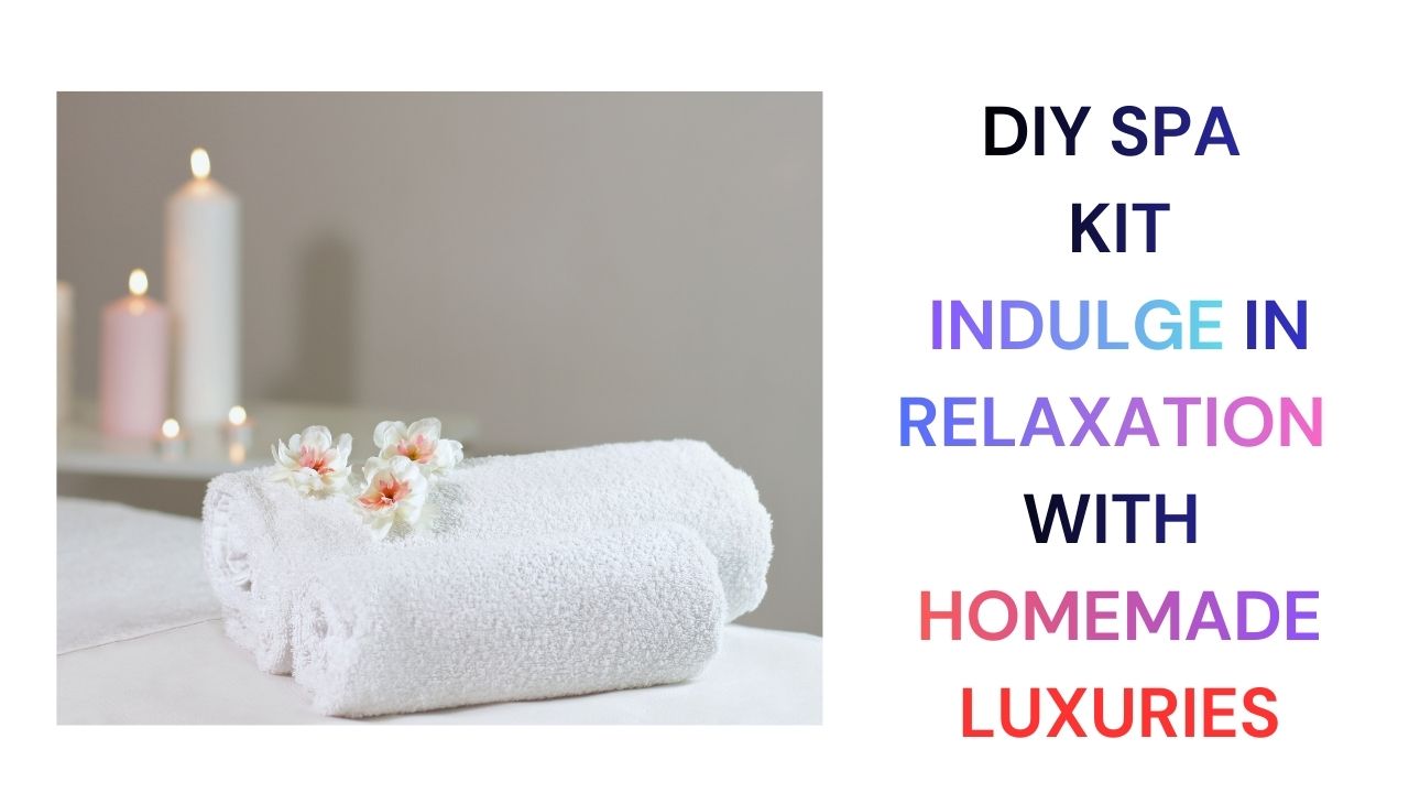 DIY Spa Kit Create Relaxing Homemade Luxuries at Home