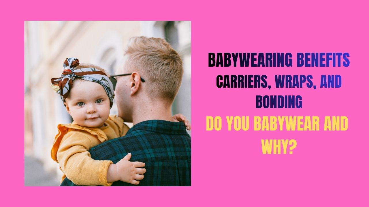 Babywearing Benefits: Carriers, Wraps, and Bonding With Your Baby