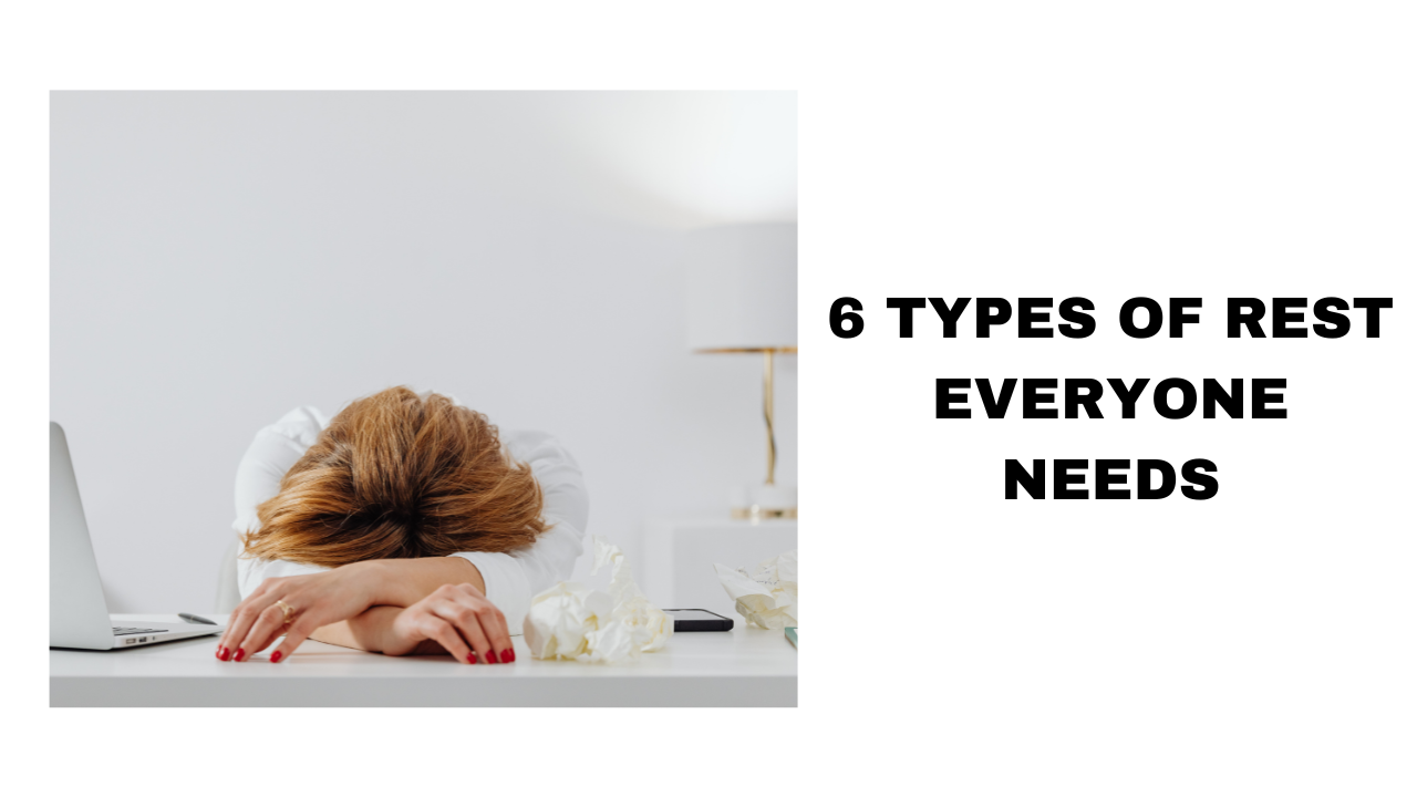 6 Types of Rest Everyone Needs Rejuvenate Your Mind and Body