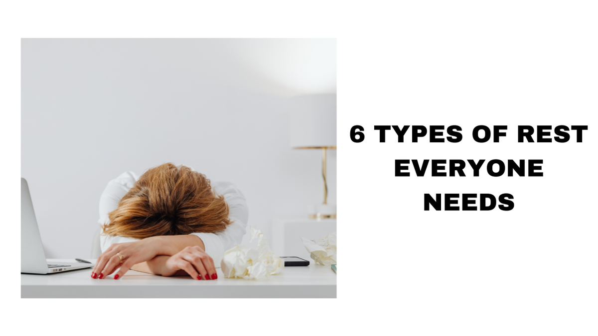 6 Types of Rest Everyone Needs Rejuvenate Your Mind and Body