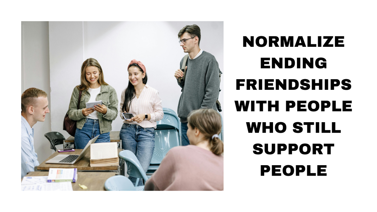 Normalize Ending Friendship with Those Who No Longer Support You