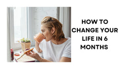 How to Change Your Life in 6 Months A Transformative Journey
