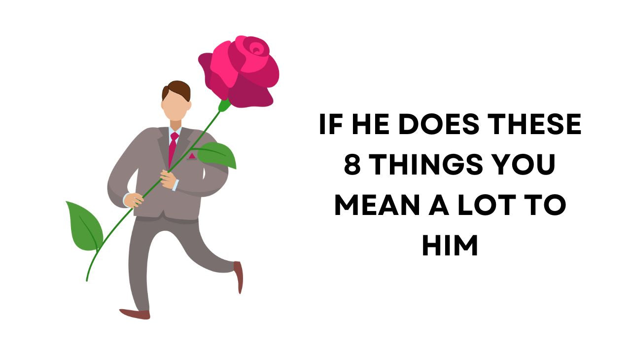 If He does These 8 Things You Mean the World to Him