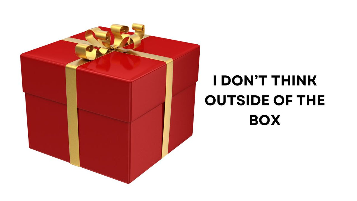I don't Think Outside of the Box Embracing Creative Ideas