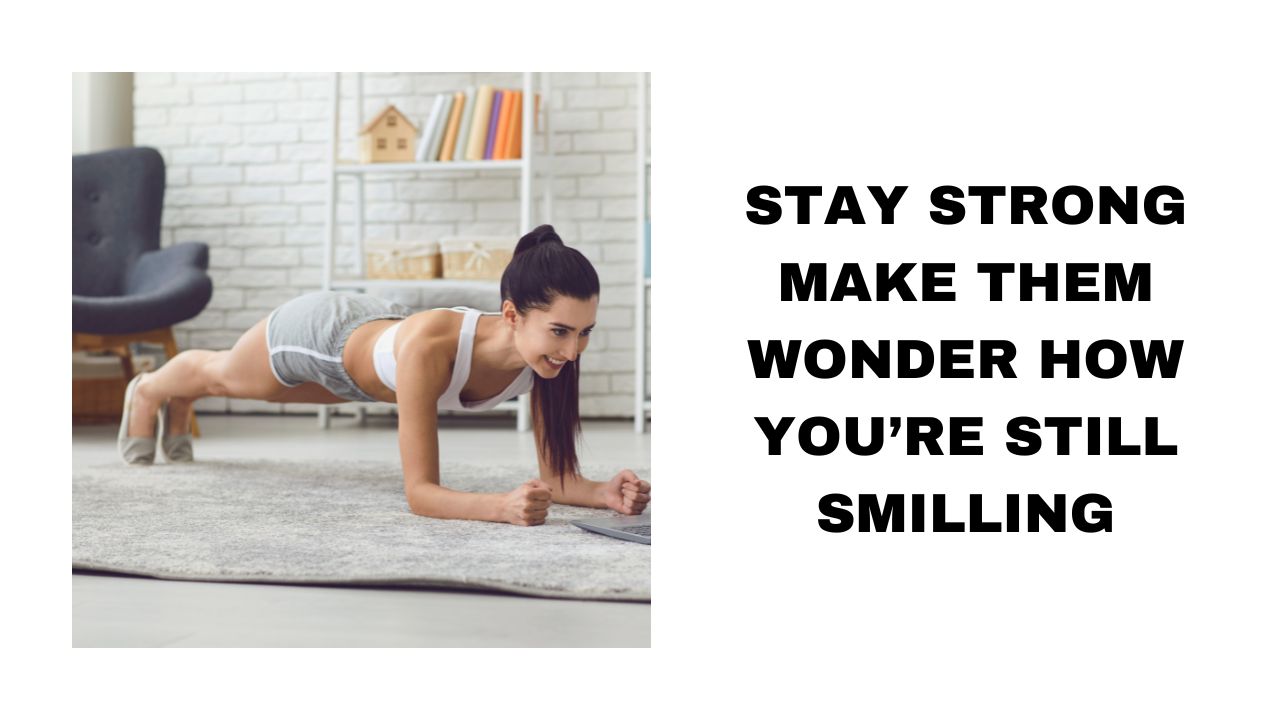 Stay Strong and Make Them Wonder How You Are Still Smiling