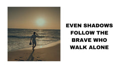 Even Shadows Follows the Brave Who Walk Alone
