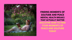 Finding Moments of Solitude and Peace - Mental Health Breaks That Actually Matter